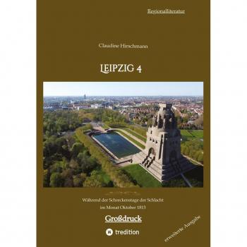 Leipzig 4: Während der Schreckenstage der Schlacht im Monat Oktober 1813 (erweiterte Ausgabe) (Auf historischen Spuren mit Claudine Hirschmann: erweiterte Ausgabe)