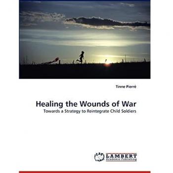 Healing the Wounds of War: Towards a Strategy to Reintegrate Child Soldiers