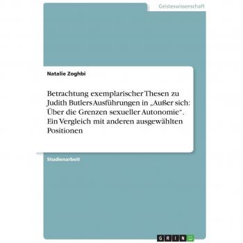 Betrachtung exemplarischer Thesen zu Judith Butlers Ausführungen in Außer sich: Über die Grenzen sexueller Autonomie. Ein Vergleich mit anderen ausgewählten Positionen