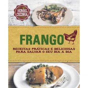 Frango. Receitas Práticas E Deliciosas Para Salvar O Seu Dia A Dia
