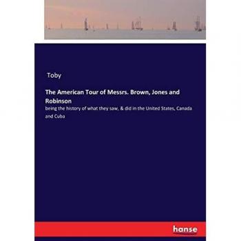 The American Tour of Messrs. Brown, Jones and Robinson: being the history of what they saw, & did in the United States, Canada and Cuba