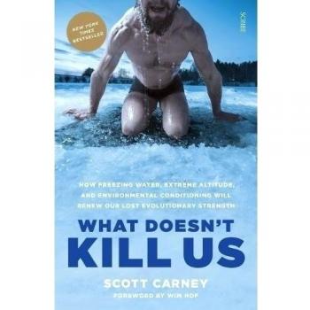 What Doesn't Kill Us: how freezing water, extreme altitude, ... by Carney, Scott