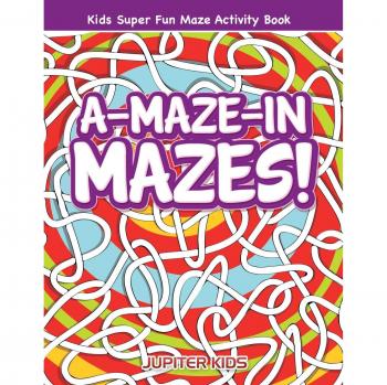 A-Maze-in Mazes! Kids Super Fun Maze Activity Book