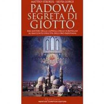 Padova segreta di Giotto. Dai misteri della Cappella degli Scrovegni al racconto dell’età dell’oro padovana