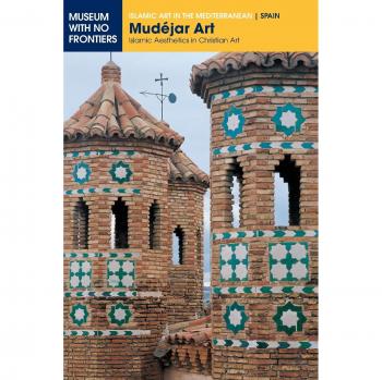 Mudéjar Art: Islamic Aesthetics in Christian Art (Islamic Art in the Mediterranean)