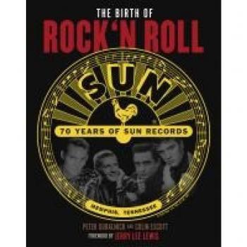 Peter Guralnick The Birth Of Rock`N Roll: 70 Jahre Sun Records: Die Sie Hören Sollten, Bevor Das Leben Vorbei Ist. Autorisierte Amerikanische Originalausgabe. With A Foreword By Jerry Lee Lewis.