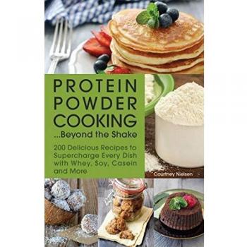 Protein Powder Cooking: 200 Recipes Beyond the Shake