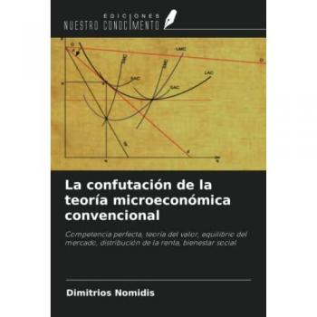 La confutación de la teoría microeconómica convencional: Competencia perfecta, teoría del valor, equilibrio del mercado, distribución de la renta, bienestar social