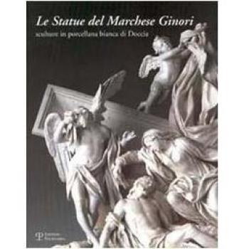Le statue del marchese Ginori. Sculture in porcellana bianca di Doccia. Catalogo della mostra