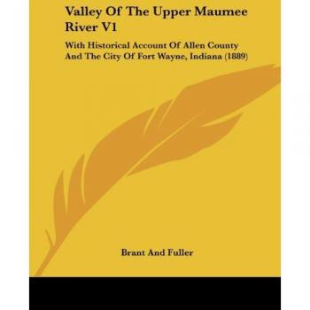 Valley Of The Upper Maumee River V1: With Historical Account Of Allen County And The City Of Fort Wayne, Indiana (1889)