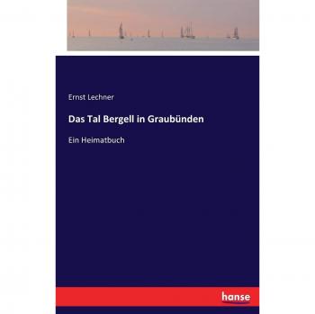 Das Tal Bergell in Graubünden: Ein Heimatbuch
