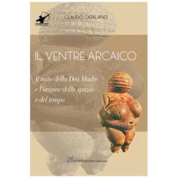 Il ventre arcaico. Il mito della dea madre e l'origine dello spazio e del tempo