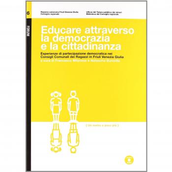 Educare attraverso la democrazia e la cittadinanza. Esperienze di partecipazione democratica nei consigli comunali dei ragazzi in Friuli Venezia Giulia. Con DVD