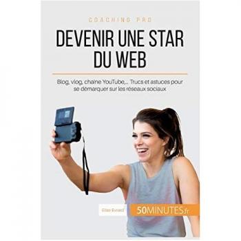 Devenir une star du Web: Blog, vlog, chaîne YouTube,… Trucs et astuces pour se démarquer sur les réseaux sociaux