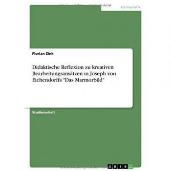 Didaktische Reflexion zu kreativen Bearbeitungsansätzen in Joseph von Eichendorffs Das Marmorbild