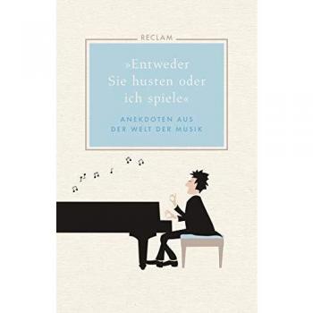 Entweder Sie husten oder ich spiele: Anekdoten aus der Welt der Musik