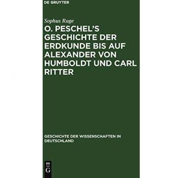 Ruge, Sophus: O. Peschel¿s Geschichte der Erdkunde bis auf Alexander von Humboldt und Carl Ritter