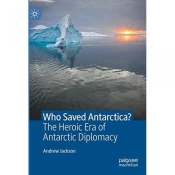 Who Saved Antarctica?: The Heroic Era of Antarctic Diplomacy