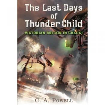 The Last Days of Thunder Child: Victorian Britain in chaos! (The Martian Invasion of Victorian Britain., Band 1)