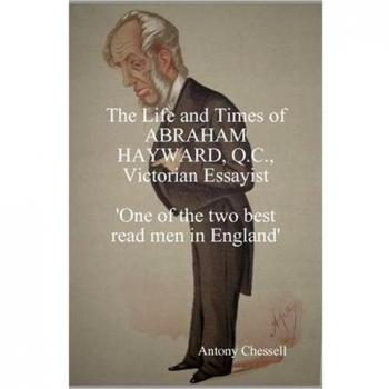 The Life and Times of Abraham Hayward, Q.C. Victorian Essayist 'One of the Two Best Read Men in England'