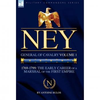 Ney: General of Cavalry Volume 1-1769-1799: the Early Career of a Marshal of the First Empire