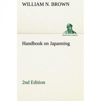 Handbook on Japanning: 2nd Edition For Ironware, Tinware, Wood, Etc. With Sections on Tinplating and Galvanizing