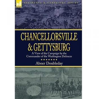 Chancellorsville and Gettysburg: A View of the Campaign by the Commander of the Washington Defences