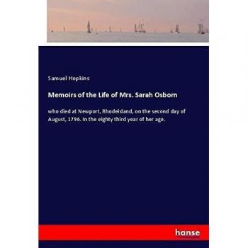 Memoirs of the Life of Mrs. Sarah Osborn: who died at Newport, Rhodeisland, on the second day of August, 1796. In the eighty third year of her age.