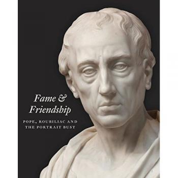 Fame and Friendship : Pope, Roubiliac and the Portrait Bust