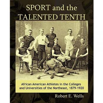 Sport and the Talented Tenth: African American Athletes at the Colleges and Universities of the Northeast, 1879-1920