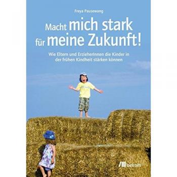 Freya Pausewang Macht Mich Stark Für Meine Zukunft!: Wie Eltern Und Erzieherinnen Die Kinder In Der Frühen Kindheit Stärken Können