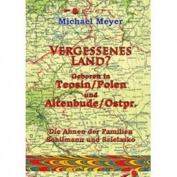 Vergessenes Land? Geboren in Teosin/Polen und Altenbude/Ostpreussen: Die Ahnen der Familie Schilmann und Szielasko (Erinnerung)