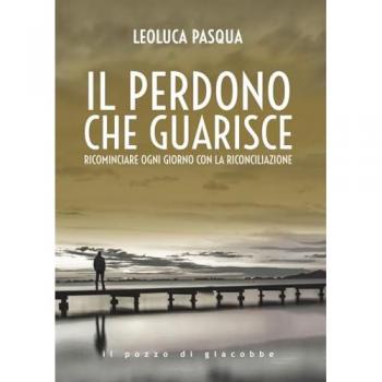 Il perdono che guarisce. Ricominciare ogni giorno con la riconcil...
