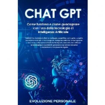 Chat GPT: Espandi il tuo business e ottieni un vantaggio competitivo con la guida completa per sfruttare Chat GPT, la tecnologia di Intelligenza ... risposte personalizzate e utilizzare l