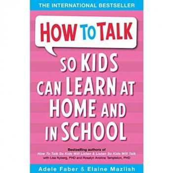 Adele Faber How To Talk So Kids Can Learn: At Home And In School