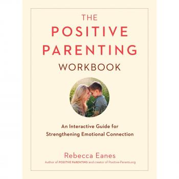 Rebecca Eanes The Positive Parenting Workbook: An Interactive Guide For Strengthening Emotional Connection (The Positive Parent Series)