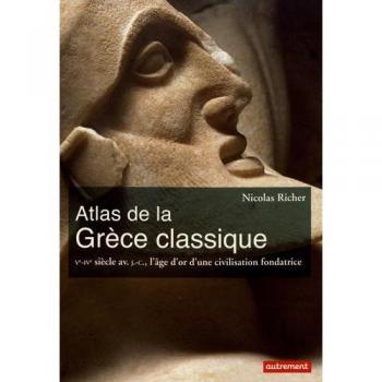 Atlas de la Grèce classique : Ve-IVe siècle avant J-C, l'âge d'or d'une civilisation fondatrice