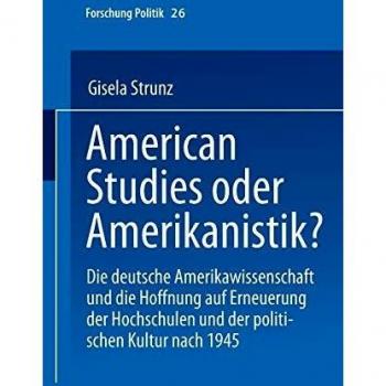 American Studies oder Amerikanistik?: Die Deutsche Amerikawissenchaft Und Die Hoffnung Auf Erneuerung Der Hochschulen Und Der Politischen Kultur Nach ... Edition)