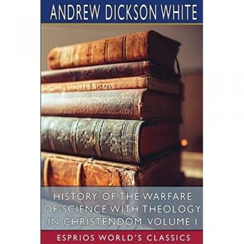 History of the Warfare of Science with Theology in Christendom Volume I (Esprios Classics)