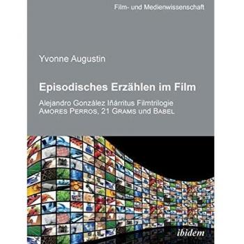 Episodisches Erzählen im Film: Alejandro Gonzalez Inarritus Filmtrilogie Amores Perros, 21 Grams und Babel