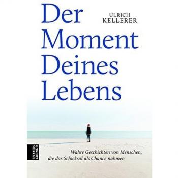 Der Moment Deines Lebens: Wahre Geschichten von Menschen, die das Schicksal als Chance nahmen