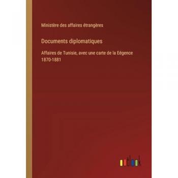 Documents diplomatiques: Affaires de Tunisie, avec une carte de la Eégence 1870-1881