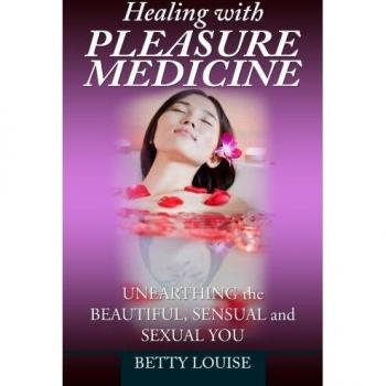 Healing With Pleasure Medicine: Unearthing the Beautiful, Sensual and Sexual You