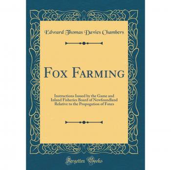 Fox Farming: Instructions Issued by the Game and Inland Fisheries Board of Newfoundland Relative to the Propogation of Foxes