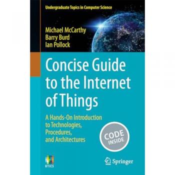 Concise Guide to the Internet of Things: A Hands-On Introduction to Technologies, Procedures, and Architectures (Undergraduate Topics in Computer Science)