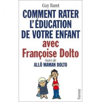Comment rater l'éducation de votre enfant avec Françoise Dolto, suivi de Allô maman Dolto