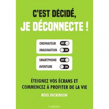 C'est décidé, je déconnecte !: Eteignez vos écrans et commencez à profiter de la vie