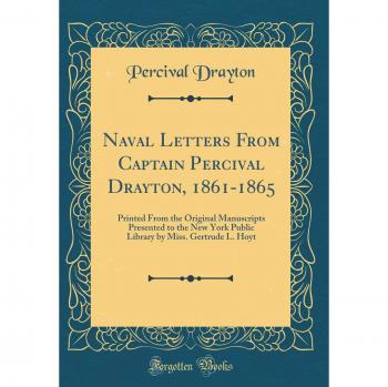 Naval Letters From Captain Percival Drayton, 1861-1865: Printed From the Original Manuscripts Presented to the New York Public Library by Miss. Gertrude L. Hoyt