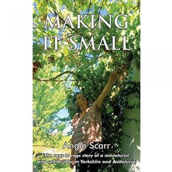 Making It Small: The rags to rags story of a miniaturist and self builder in Yorkshire and Andalucia: The rags to rags story of a miniaturist and self builder in Yorkshire and Andalucía