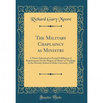The Military Chaplaincy as Ministry: A Thesis Submitted in Partial Fulfillment of Requirements for the Degree of Master of Theology in the Divinity School of Duke University, 1993